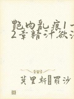 艳肉乱痕1一12章精汁欲液