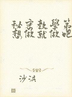秘密教学第6话想做就做吧你懂的