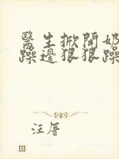 医生掀开奶罩边躁边狠狠躁视频