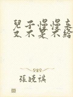 儿子慢慢来急妈又不是不给你