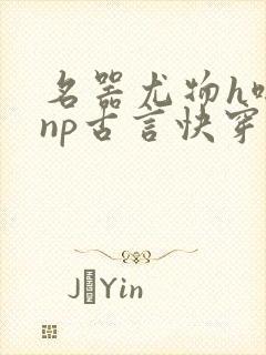 名器尤物h啪肉np古言快穿