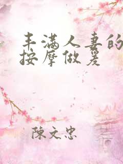 丰满人妻的精油按摩做爰