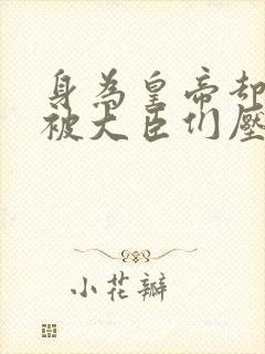 身为皇帝却每天被大臣们压