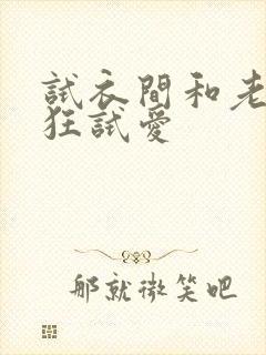 试衣间和老师疯狂试爱