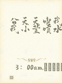 公天天吃我奶躁我小莹喷水小说