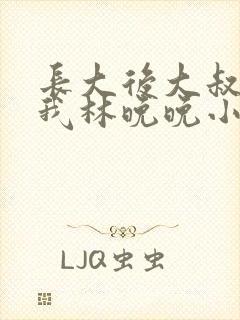 长大后大叔狂宠我林晚晚小说