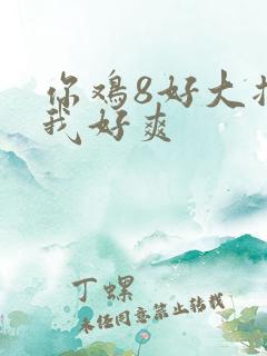 你鸡8好大插得我好爽