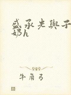 盛承光与子时吃奶h