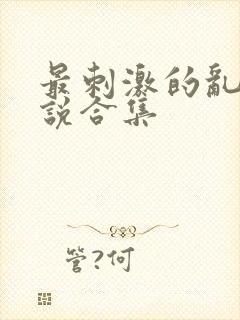 最刺激的乱岳小说合集