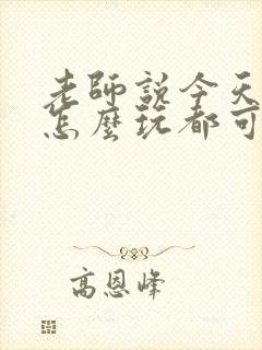 老师说今天随我怎么玩都可以