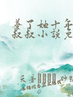 养了她十年的霍叔叔小说免费阅读