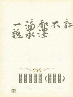 一滴都不许漏 魏承泽