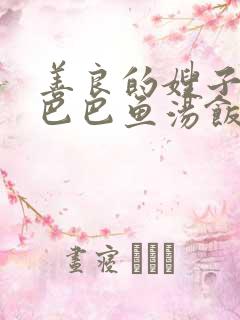 善良的嫂子3字巴巴鱼汤饭惹人妈妈多够不