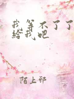 我等不了了在这给我吧