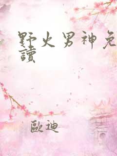 野火男神免费阅读