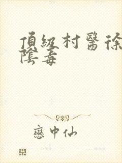 顶级村医徐叔排阴毒