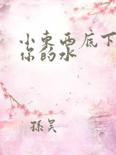 小东西底下都是你的水