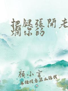 把腿张开老子臊烂你的