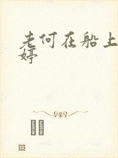 老何在船上弄雨婷