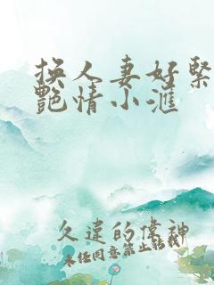 换人妻好紧4P艳情小汇