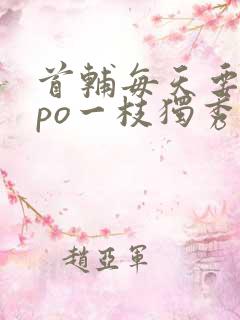 首辅每天要不够po一枝独秀