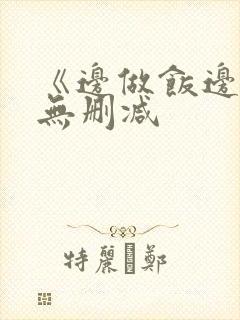 《边做饭边躁》无删减