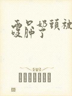 两只奶头被老头吸肿了