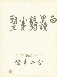 朝小诚黑白小说免费阅读