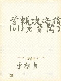 首辅攻略指南(1v1)免费阅读