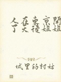 人在东京开局娶了天后姐姐的小说