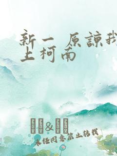 新一 原谅我爱上柯南