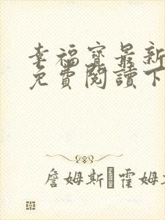 幸福宝最新章节免费阅读下载小说