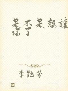 是不是想让我弄你了