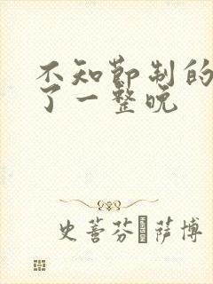 不知节制的索要了一整晚