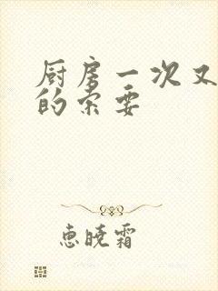 厨房一次又一次的索要