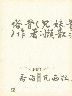 俗骨(兄妹骨科)作者:懒散蒲公英