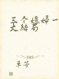 三个媳妇一锅烩大结局