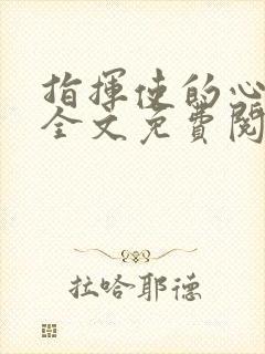 指挥使的心尖宠全文免费阅读