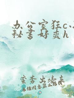 办公室狂c小雪秘书好爽h