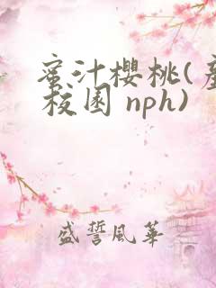 蜜汁樱桃(产乳 校园 nph)