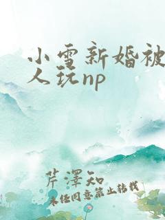 小雪新婚被全村人玩np