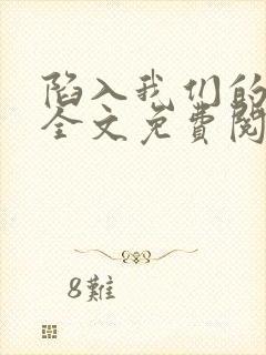 陷入我们的热恋全文免费阅读