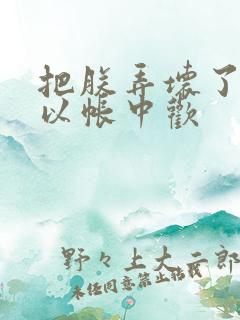 把朕弄坏了都可以帐中欢