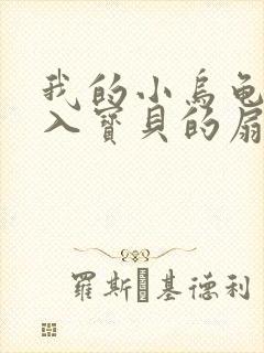 我的小乌龟想进入宝贝的扇贝小说