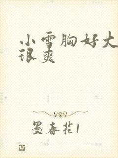 小雪胸好大做得很爽