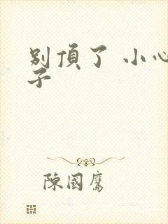 别顶了 小心孩子