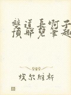 双道长啊子琛别顶哪儿笔趣阁