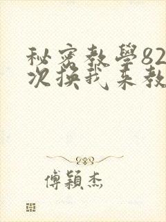 秘密教学82这次换我来教你了
