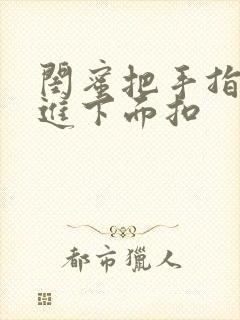 闺蜜把手指伸我进下面扣