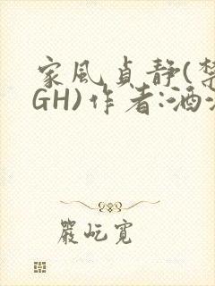家风贞静(禁忌GH)作者:酒满